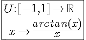 5$\fbox{U{:}[-1,1]\to\mathbb{R}\\\hspace{5}x\to\frac{arctan(x)}{x}}